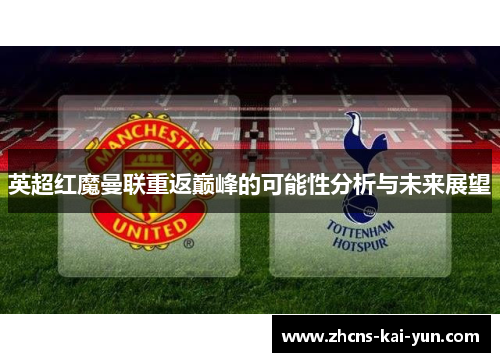 英超红魔曼联重返巅峰的可能性分析与未来展望
