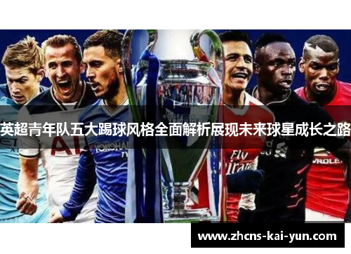 英超青年队五大踢球风格全面解析展现未来球星成长之路