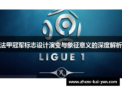 法甲冠军标志设计演变与象征意义的深度解析