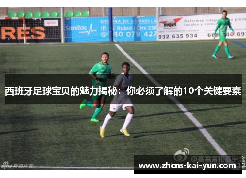西班牙足球宝贝的魅力揭秘：你必须了解的10个关键要素