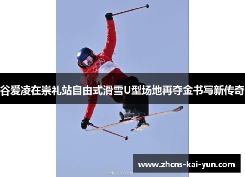 谷爱凌在崇礼站自由式滑雪U型场地再夺金书写新传奇