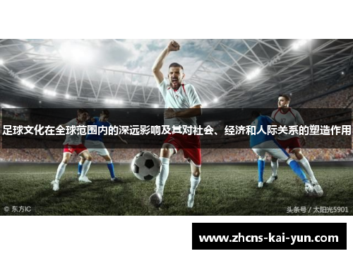 足球文化在全球范围内的深远影响及其对社会、经济和人际关系的塑造作用