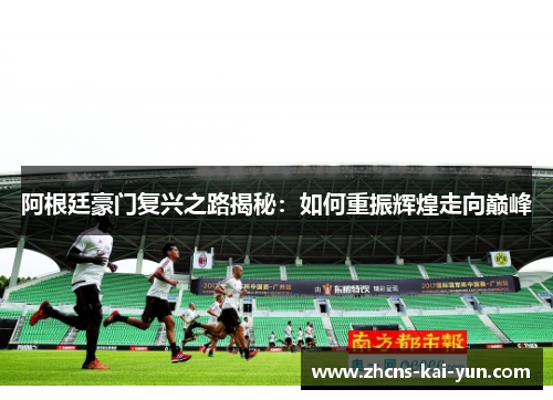 阿根廷豪门复兴之路揭秘：如何重振辉煌走向巅峰