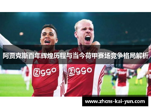 阿贾克斯百年辉煌历程与当今荷甲赛场竞争格局解析