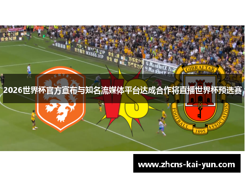 2026世界杯官方宣布与知名流媒体平台达成合作将直播世界杯预选赛