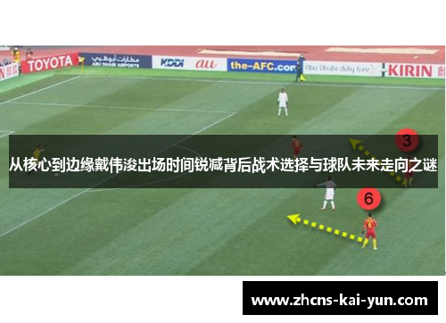 从核心到边缘戴伟浚出场时间锐减背后战术选择与球队未来走向之谜