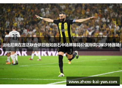 法比尼奥在吉达联合依旧稳如磐石中场屏障将价值持续闪耀沙特赛场