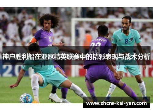 神户胜利船在亚冠精英联赛中的精彩表现与战术分析
