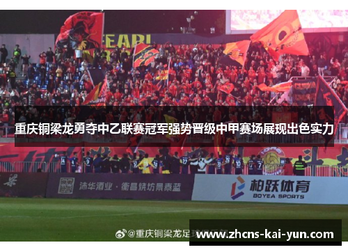 重庆铜梁龙勇夺中乙联赛冠军强势晋级中甲赛场展现出色实力