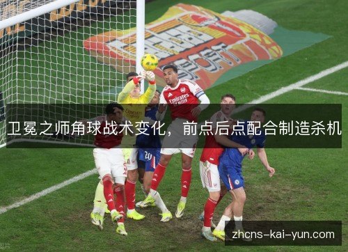 卫冕之师角球战术变化，前点后点配合制造杀机